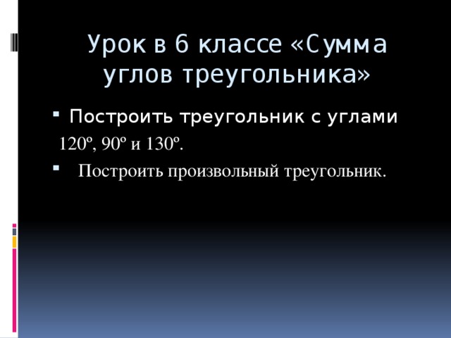 Урок в 6 классе «Сумма углов треугольника» Построить треугольник с углами  120º , 90º и 130º.