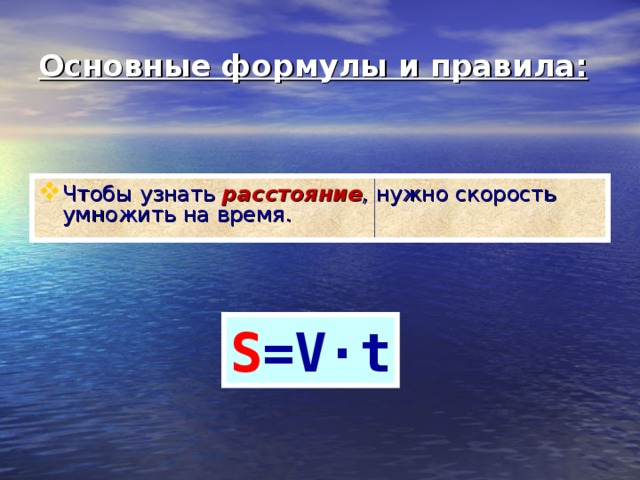 Основные формулы и правила: Чтобы узнать расстояние , нужно скорость умножить на время. S =V·t