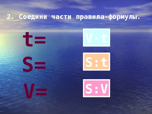 2. Соедини части правила-формулы.  t= V·t S= S:t V= S:V