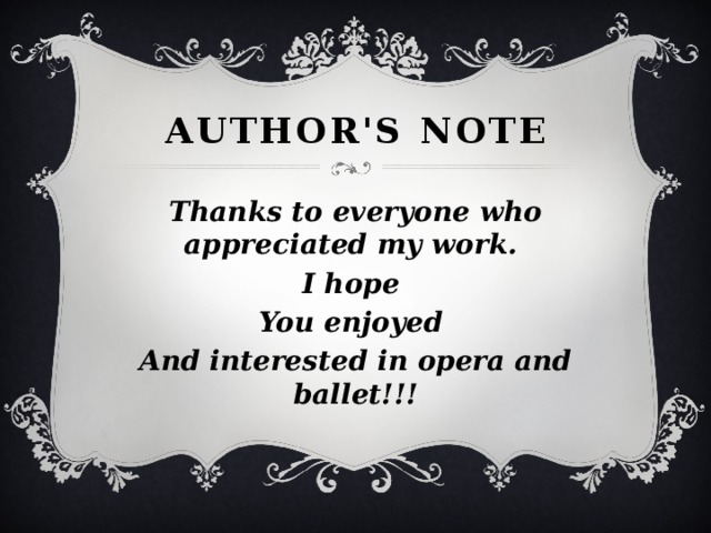 author's Note Thanks to everyone who appreciated my work. I hope You enjoyed And interested in opera and ballet!!!