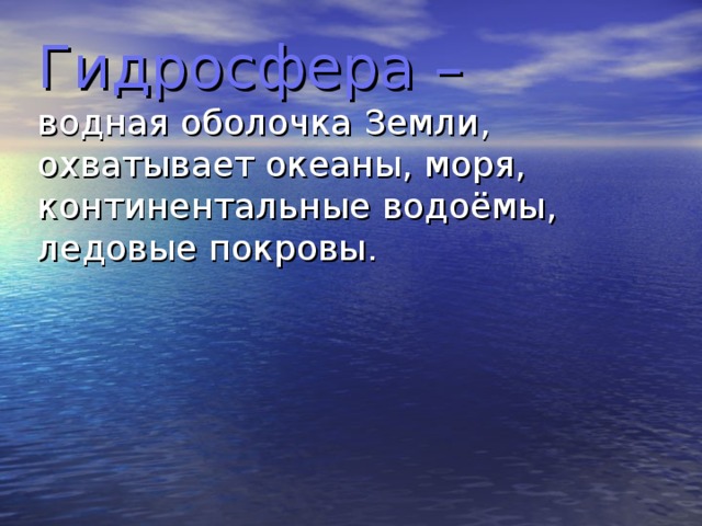 Гидросфера –   водная оболочка Земли, охватывает океаны, моря, континентальные водоёмы, ледовые покровы.