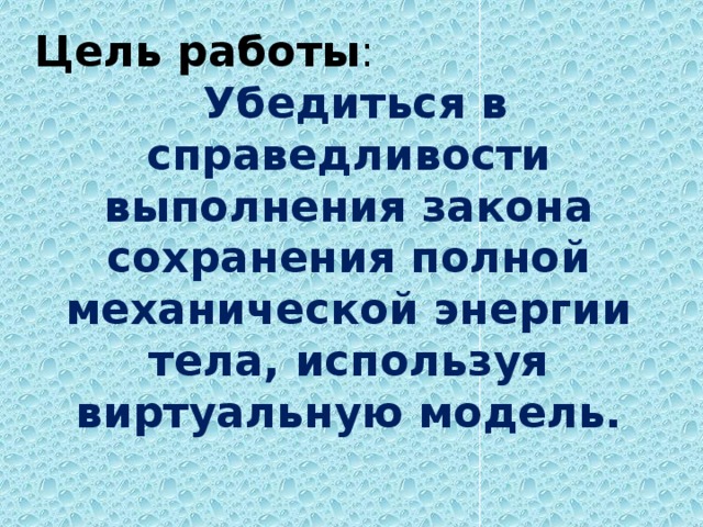 Цель работы :  Убедиться в справедливости выполнения закона сохранения полной механической энергии тела, используя виртуальную модель.