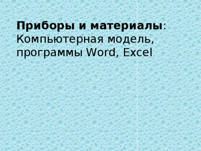 Приборы и материалы : Компьютерная модель, программы Word, Excel