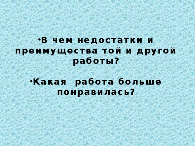 В чем недостатки и преимущества той и другой работы?  Какая работа больше понравилась?