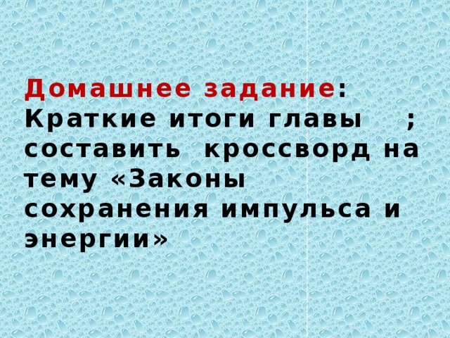 Домашнее задание : Краткие итоги главы ; составить кроссворд на тему «Законы cохранения импульса и энергии»