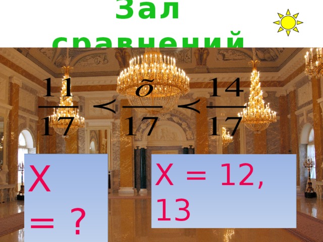 Зал сравнений Х = ? Х = 12, 13