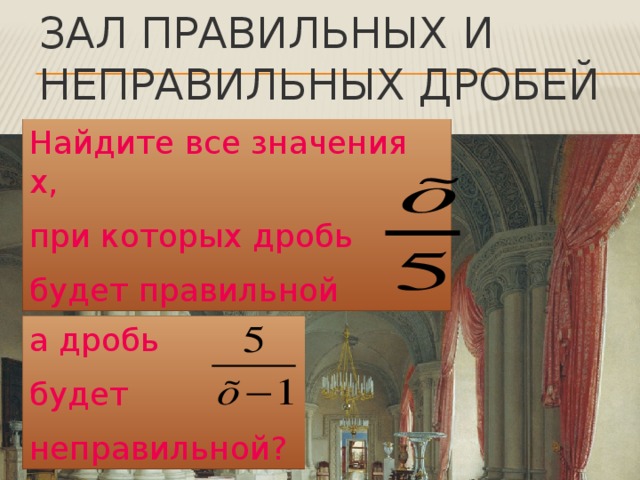 Зал правильных и неправильных дробей Найдите все значения х, при которых дробь будет правильной а дробь будет неправильной?