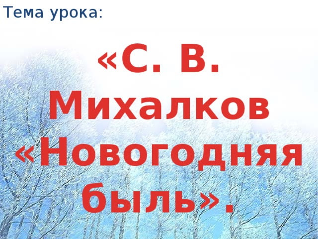 Тема урока: «С. В. Михалков «Новогодняя быль».