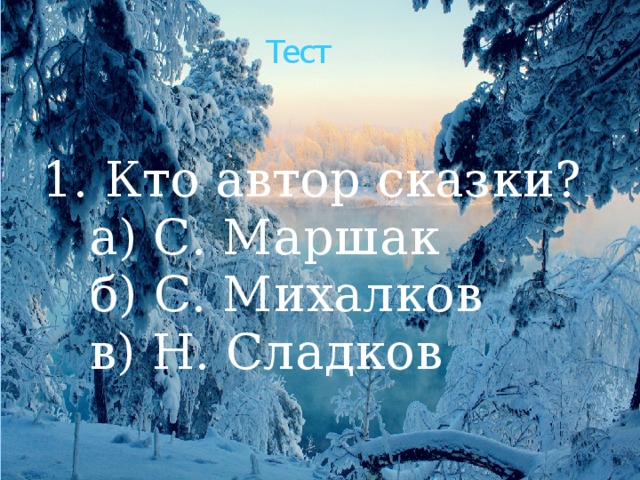 Тест 1. Кто автор сказки?  а) С. Маршак  б) С. Михалков  в) Н. Сладков