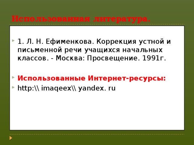 Использованная литература. 1. Л. Н. Ефименкова. Коррекция устной и письменной речи учащихся начальных классов. - Москва: Просвещение. 1991г.