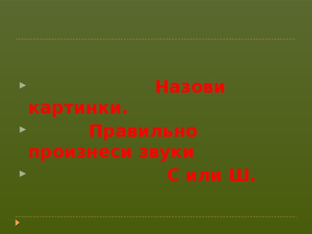 Назови картинки.  Правильно произнеси звуки  С или Ш.