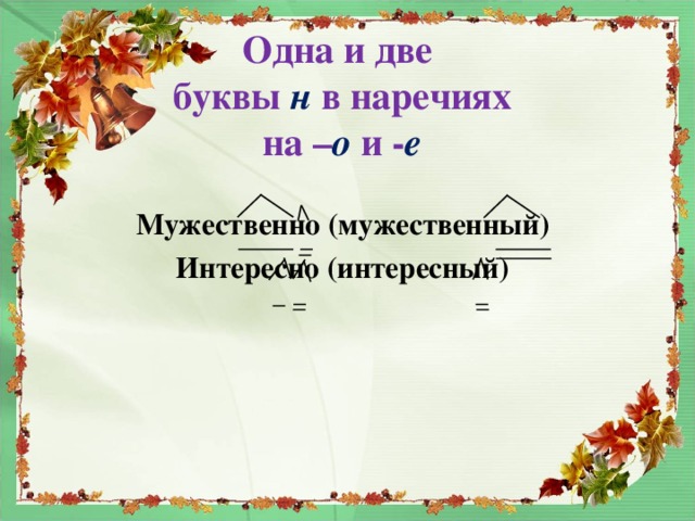 Одна и две  буквы н в наречиях  на – о и - е Мужественно (мужественный) Интересно (интересный)  