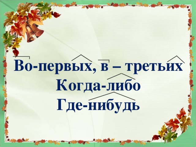 Во-первых, в – третьих Когда-либо Где-нибудь