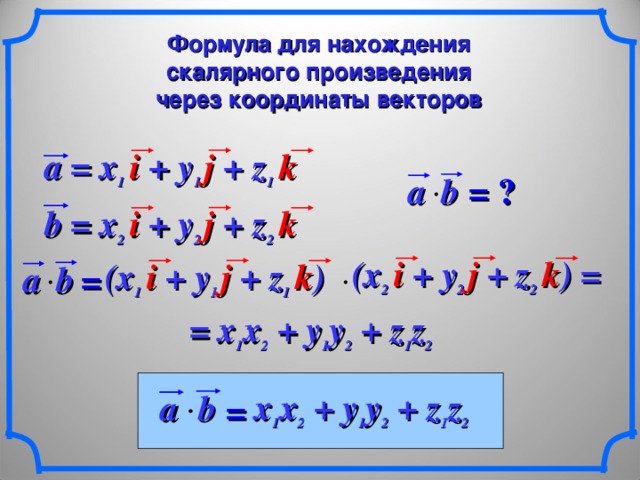 Формула для нахождения скалярного произведения через координаты векторов a = x 1  i + y 1 j + z 1  k a b  = ? b = x 2  i + y 2 j + z 2  k (x 2  i + y 2 j + z 2  k ) = (x 1  i + y 1 j + z 1  k ) b  a = = x 1 x 2 + y 1 y 2  + z 1 z 2  x 1 x 2 + y 1 y 2  + z 1 z 2 a b  = 11