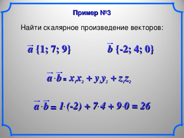 Пример №3 Найти скалярное произведение векторов: a {1; 7; 9} b {-2; 4; 0} x 1 x 2 + y 1 y 2  + z 1 z 2 a b  =  1 (-2) + 7 4  + 9 0 = 26 b  a  = 14