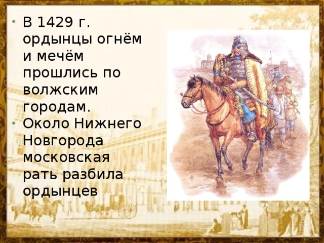 В 1429 г. ордынцы огнём и мечём прошлись по волжским городам. Около Нижнего Новгорода московская рать разбила ордынцев
