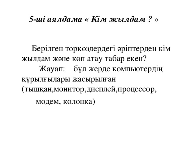 5- ші аялдама « Кім жылдам ?  »    Берілген торкөздердегі әріптерден кім жылдам және көп атау табар екен?  Жауап: бұл жерде компьютердің құрылғылары жасырылған (тышқан,монитор,дисплей,процессор,  модем, колонка)