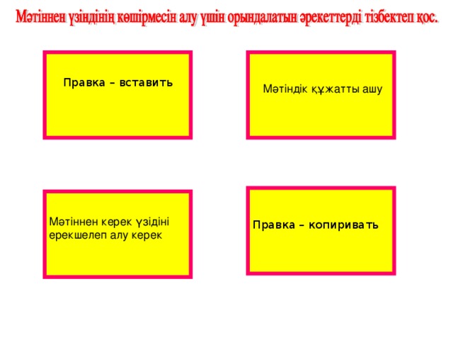 Правка – вставить  Мәтіндік құжатты ашу Правка – копиривать Мәтіннен керек үзідіні ерекшелеп алу керек