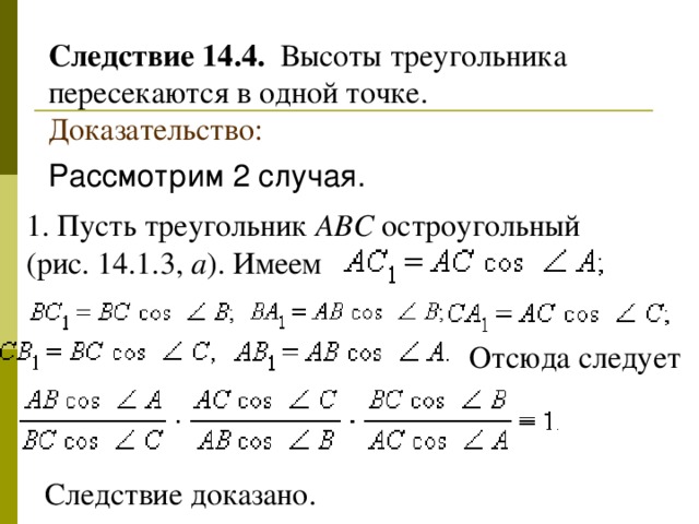 Следствие 14.4.  Высоты треугольника пересекаются в одной точке. Доказательство : Рассмотрим 2 случая.   1. Пусть треугольник ABC остроугольный (рис. 14.1.3,  a ). Имеем        Отсюда следует    Следствие доказано.