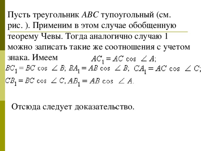 Пусть треугольник ABC тупоугольный ( см. рис. ). Применим в этом случае обобщенную теорему Чевы. Тогда аналогично случаю 1 можно записать такие же соотношения с учетом знака. Имеем            Отсюда следует доказательство.