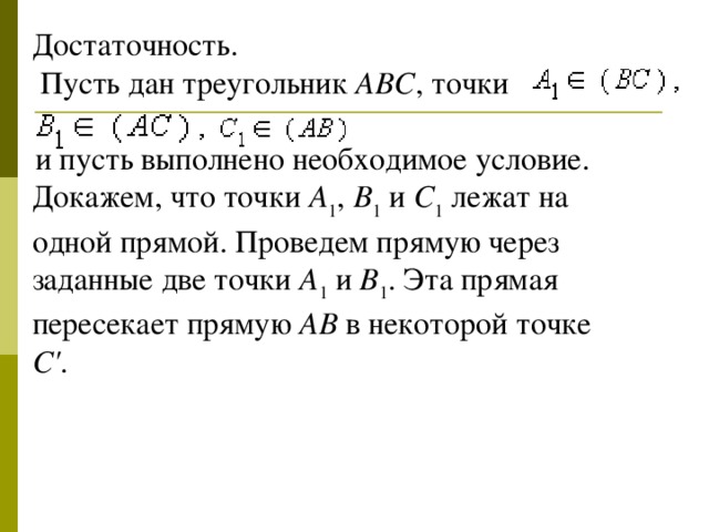 Достаточность.  Пусть дан треугольник ABC , точки      и пусть выполнено необходимое условие. Докажем, что точки A 1 ,  B 1 и C 1 лежат на одной прямой. Проведем прямую через заданные две точки A 1 и B 1 . Эта прямая пересекает  прямую AB в некоторой точке C' .     