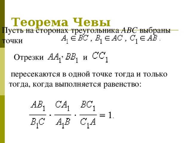 Теорема Чевы Пусть на сторонах треугольника ABC выбраны точки ,    Отрезки    и   пересекаются в одной точке тогда и только тогда, когда выполняется равенство: