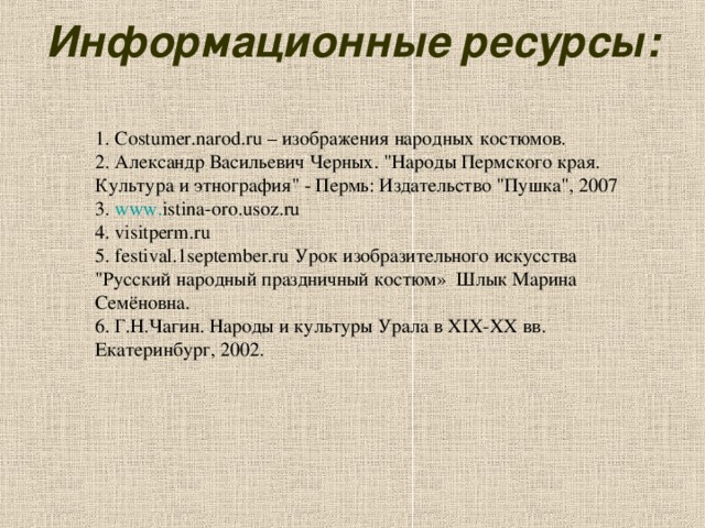 Информационные ресурсы:   1. Costumer . narod . ru – изображения народных костюмов. 2. Александр Васильевич Черных. 