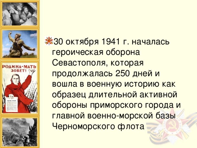 30 октября 1941 г. началась героическая оборона Севастополя, которая продолжалась 250 дней и вошла в военную историю как образец длительной активной обороны приморского города и главной военно-морской базы Черноморского флота