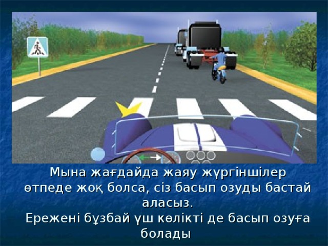 Мына жағдайда жаяу жүргіншілер өтпеде жоқ болса, сіз басып озуды бастай аласыз.  Ережені бұзбай үш көлікті де басып озуға болады