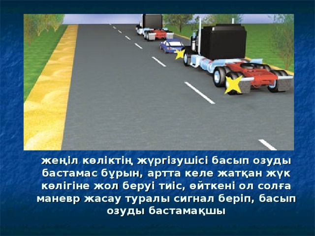 жеңіл көліктің жүргізушісі басып озуды бастамас бұрын, артта келе жатқан жүк көлігіне жол беруі тиіс, өйткені ол солға маневр жасау туралы сигнал беріп, басып озуды бастамақшы