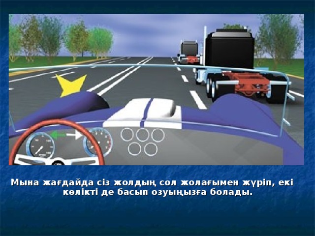 Мына жағдайда сіз жолдың сол жолағымен жүріп, екі көлікті де басып озуыңызға болады.