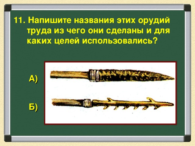 11. Напишите названия этих орудий труда из чего они сделаны и для каких целей использовались? А) Б)