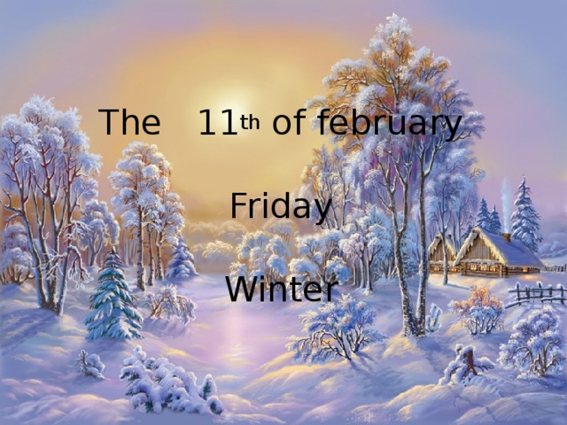 The 11 th of february  Friday  Winter