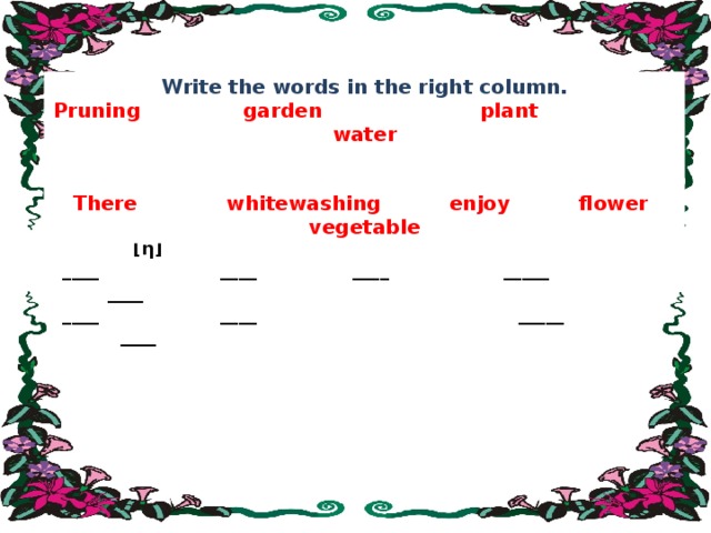 Write the words in the right column. Pruning garden plant water   There whitewashing enjoy flower vegetable [a:] [ ә ]  [ εә ] [dz] [ η ]  ____ ____ ____ _____ ____  ____ ____ _____ ____