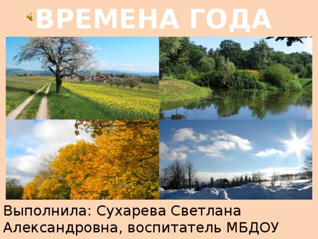 ВРЕМЕНА ГОДА Выполнила: Сухарева Светлана Александровна, воспитатель МБДОУ №53