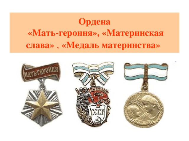 Ордена  «Мать-героиня», «Материнская слава»  , «Медаль материнства»