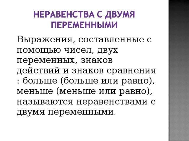 Выражения, составленные с помощью чисел, двух переменных, знаков действий и знаков сравнения : больше (больше или равно), меньше (меньше или равно), называются неравенствами с двумя переменными .