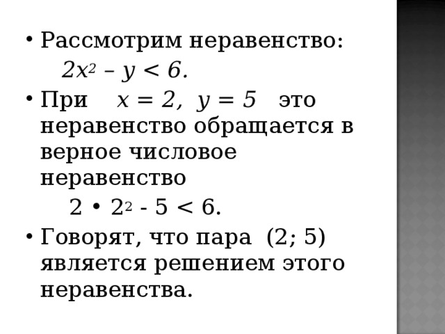 Рассмотрим неравенство:  2х 2 – у  При х = 2, у = 5 это неравенство обращается в верное числовое неравенство  2 • 2 2 - 5 Говорят, что пара (2; 5) является решением этого неравенства.