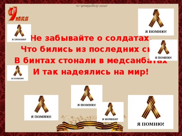 Не забывайте о солдатах, Что бились из последних сил, В бинтах стонали в медсанбатах И так надеялись на мир!