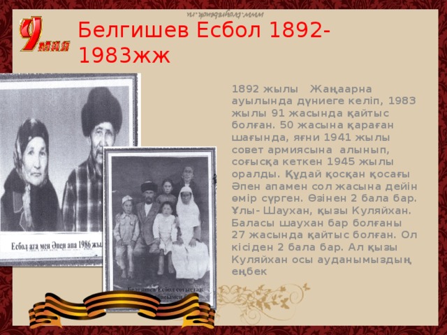 Белгишев Есбол 1892-1983жж 1892 жылы Жаңаарна ауылында дүниеге келіп, 1983 жылы 91 жасында қайтыс болған. 50 жасына қараған шағында, яғни 1941 жылы совет армиясына алынып, соғысқа кеткен 1945 жылы оралды. Құдай қосқан қосағы Әпен апамен сол жасына дейін өмір сүрген. Өзінен 2 бала бар. Ұлы- Шаухан, қызы Куляйхан. Баласы шаухан бар болғаны 27 жасында қайтыс болған. Ол кісіден 2 бала бар. Ал қызы Куляйхан осы ауданымыздың еңбек