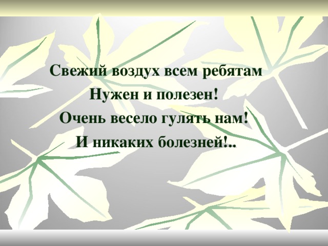 Свежий воздух всем ребятам Нужен и полезен! Очень весело гулять нам! И никаких болезней!..