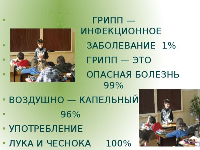 ГРИПП — ИНФЕКЦИОННОЕ  ЗАБОЛЕВАНИЕ 1%  ГРИПП — ЭТО  ОПАСНАЯ БОЛЕЗНЬ 99% ВОЗДУШНО — КАПЕЛЬНЫЙ  96% УПОТРЕБЛЕНИЕ ЛУКА И ЧЕСНОКА 100%