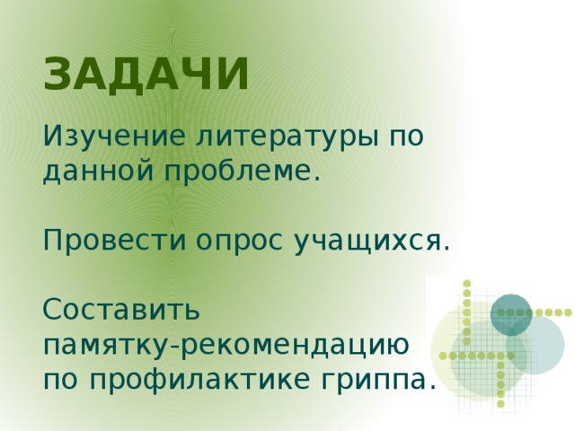 ЗАДАЧИ Изучение литературы по данной проблеме. Провести опрос учащихся. Составить памятку-рекомендацию по профилактике гриппа.