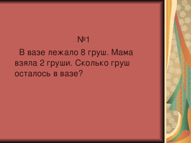 № 1  В вазе лежало 8 груш. Мама взяла 2 груши. Сколько груш осталось в вазе?