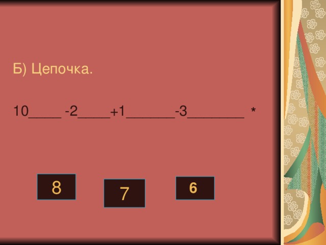 Б) Цепочка. 10____ -2____+1______-3_______ * 8 6 7