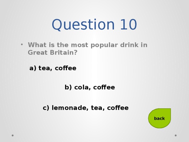 Question 10 What is the most popular drink in Great Britain? a) tea, coffee b) cola, coffee c) lemonade, tea, coffee
