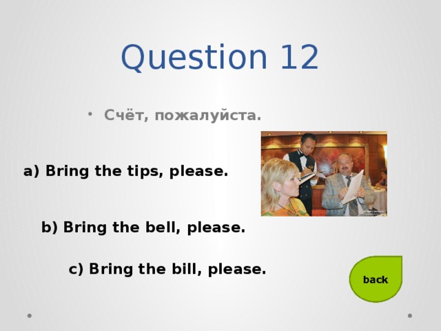 Question 12 Счёт, пожалуйста. а) Bring the tips, please. b) Bring the bell, please. с) Bring the bill, please.