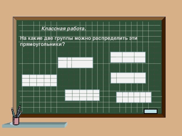 Классная работа. На какие две группы можно распределить эти прямоугольники?