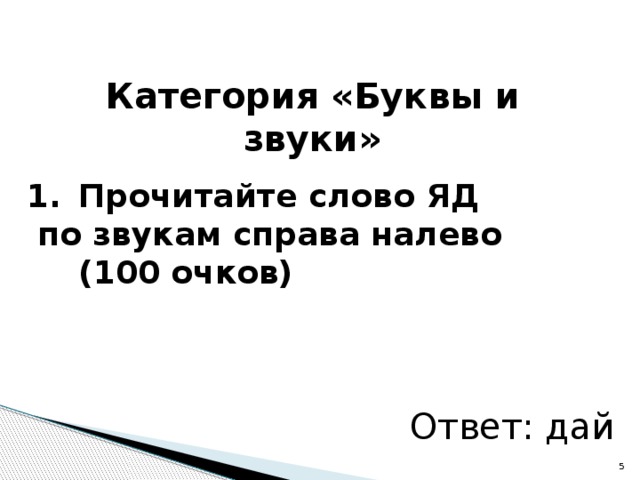 Категория «Буквы и звуки»  Прочитайте слово ЯД  по звукам справа налево (100 очков) Ответ: дай