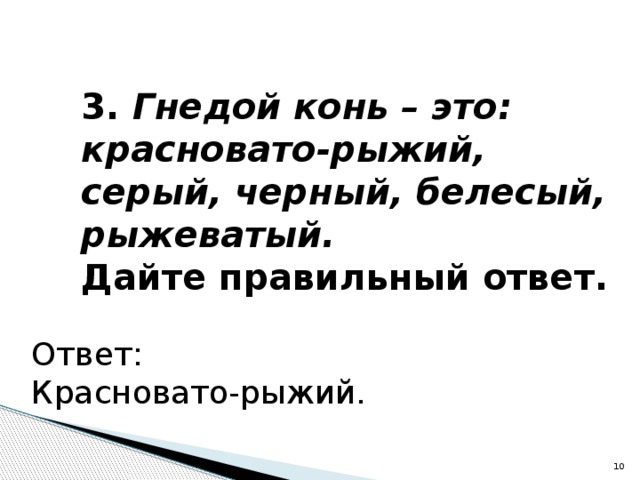 3. Гнедой конь – это: красновато-рыжий, серый, черный, белесый, рыжеватый. Дайте правильный ответ. Ответ: Красновато-рыжий.